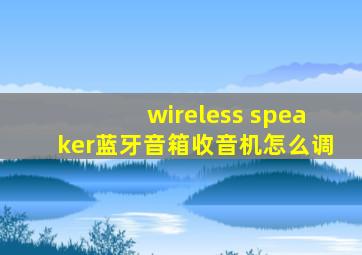 wireless speaker蓝牙音箱收音机怎么调